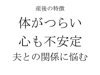 産後の特徴

体がつらい
心も不安定
夫との関係に悩む

 