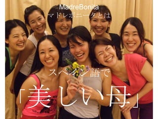 団体名について

MadreBonita
マドレボニータとは

スペイン語で

「美しい母」
2

 