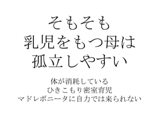 そもそも
乳児をもつ母は
孤立しやすい
体が消耗している
ひきこもり密室育児
マドレボニータに自力では来られない

 