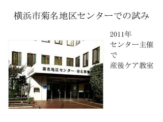 横浜市菊名地区センターでの試み
2011年
センター主催
で
産後ケア教室

 