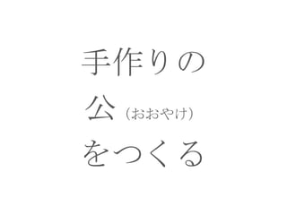 手作りの
公（おおやけ）
をつくる

 