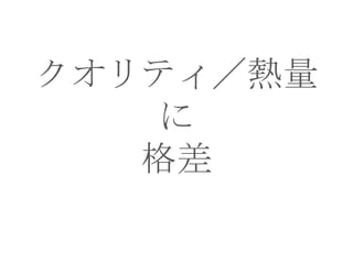 クオリティ／熱量
に
格差

 