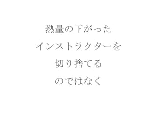 熱量の下がった
インストラクターを
切り捨てる
のではなく

 
