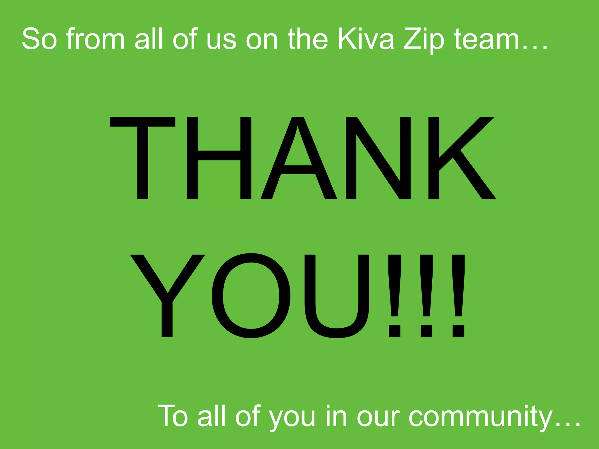 So from all of us on the Kiva Zip team…

THANK
YOU!!!
To all of you in our community…

 