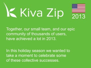 2013
Together, our small team, and our epic
community of thousands of users,
have achieved a lot in 2013.
In this holiday season we wanted to
take a moment to celebrate some
of these collective successes.

 