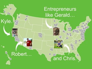 Entrepreneurs
like Gerald…

Kyle…

Robert…

and Chris.

 
