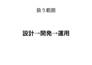 扱う範囲

設計→開発→運用

 