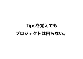 Tipsを覚えても
プロジェクトは回らない。

 
