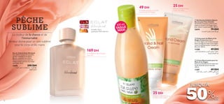 25 DH

49 DH

Adoucie instantanément
la peau des mains

Au Jojoba apaisant et à l’huile
nourrissante de Mangue

PÊCHE
SUBLIME
La couleur de la chance et de
l’immortalité
Senteur divine pour un soin sublime
pour le corps et les mains
Eau de Toilette Eclat Weekend
Son sublime bouquet de Groseille,
de Fleur aquatique et de Pêche
Blanche succulente fait d’Eclat
Weekend l’incarnation même de
l’élégance décontractée d’un weekend réussi. 50 ml.


 Gel Douche Exfoliant Nature
Secrets pour Peau Sensible
Gel douche moussant crémeux avec
Jojoba et le beurre de Mangue doux
pour adoucir la peau sensible. 400 ml.



Groseille, Fleurs
aquatiques, Pêche blanche

40 0 m l
TA ILLE
MA XI



22674

79 DH

WßUº∫∞« …dA∂K∞ ÂUL∫∑ßû∞ q§

 Crème pour les Mains et les
Ongles Protectrice 2 en 1
La crème légère avec l’huile d’amande
douce protège les mains et les ongles
contre la déshydratation. Contient un
ﬁltre UV. 100 ml.

11288
49 DH
Âu}∞« ‰«u© r≥∑|UL•Ë Ê¥b}∞« V}©d∑∞ W∂OØd¢
W}±u}∞« ‰±«uF∞« b{

169 DH

Une élégance décontractée
pour elle

 Crème Nourrissante pour les
Mains & les Ongles
Nourrit profondément les mains avec
l’huile d’amande douce naturelle.
100 ml.

21676
290 DH
…√dLK∞ ¸u≥e∞« ‹UBKª∑ºL° ¡UºMK∞ dD´
qjFK∞ W∂∫L∞«

11287
49 DH
‰«u© V©d¥ ,Ê¥b}∞« Ë d≠U™ú∞ w–G± r¥dØ
Âu}∞«

JUSQU’À

25 DH

Protection complète pour
les mains & les ongles!
26

50%

DE
RÉDUCTION

27

 