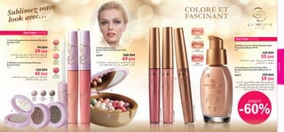 ez votre
Sublimvec…
look a

COLORÉ ET
FASCINANT


ÉDITION LIMITÉE
26376
Monaco Pink

 Fard à Paupières Mono Dreamy Moments
Giordani Gold
2 g.

39 DH
b§ ‹UOG∂Å v∞´ Íu∑∫¥ .WK¥u© …b± ÂËb¥ ÊuHπK∞ q™

26317
Glazed
Vintage Rose

26318
Sugared
Petal Pink

26377
Cote d’Azur Bronze

45 DH



159 DH

59 DH



¸«dLßù« Êu∞ vK´ k≠U∫¥ Ë qOD¥ b∞uÇ w≤œ¸uO§ r¥dØ
wL∫¥ Íc∞« Í sO±U∑OH∞« vK´ Íu∑∫¥ .ë§u∞« …dA∂°
WF®√ s± …dA∂∞« wL∫¥ q±U´ v∞´ Ë sº∞« ÂbI¢ s± …dA∂∞«
V©d± r¥dØ X∫¢ Ë√ ˆb•u∞ qLF∑º¥ .fLA∞«

26322
Olive
Biscotti

JUSQU’À

te
26377 Cote
ze
ze
d’A
d’Azur Bron

26376 Monaco Pink

90



 Embellisseur de Teint Eclat d’Été
Giordani Gold Tintarella di Riviera IP 15
30 ml.

26627

26319
Crystallised
Cherry Red

26378 Monte Carlo Red
26378 Monte Carlo Red
26378 Monte Carlo Red
Monte Carlo Red
Monte Carlo Red
Monte Carlo Red
Monte Carlo Red
Monte Carlo Red
Monte Carlo Red



26321
Caramelised
Plum

ˆUHAK∞ V©d± Ë ÍcG± ,b∞uÇ w≤œ¸uO§ ˆUHAK∞ l±ô
fLA∞« WF®√ s± UNOL∫¥Ë

26378
Monte Carlo Red

‚dA± dNEL∞ ëKLØQ° ë§u∞« v∞´ Ë√ sOH∑J∞« Ë œËbª∞«



26320
Frosted
Vanilla

135 DH

55 DH

69 DH
“«d°ù qLF∑º¢ .…dA∂∞« Êu∞ ‚«d®≈ Ë sOº∫∑∞ WF±ô ¡v∞ü

129 DH

.¡uCK∞ WºØU´ ‹UOG∂B° Ë wKLª± o¥d∂° ˆUHAK∞ l±ô
ˆUHAK∞ W∂©d± WGOÅ v∞´ Íu∑∫¥

 Brillant à Lèvres Teinté Giordani Gold
Tintarella di Riviera IP 15
5 ml.

200 DH

26295

qNß ‰ULF∑ßù r´U≤ Ë o±U¨ ,·UÅ ÊuK∞ WIOÆœ

 Brillant à Lèvres Dreamy Moments
Giordani Gold
5 ml.

 Perles Illuminantes
Dreamy Moments Giordani Gold
25 g.

maquillage
maquillage
make-up

99 DH

ÉDITION LIMITÉE

-60%
91

 