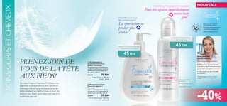 SOINS CORPS ET CHEVEUX

9 FEMMES SUR 10 LE RECOMMANDENT

9 FEMMES SUR 10 LE
RECOMMANDENT

Pour être apaisée immédiatement
contre toute
gêne**

La zone intime ne
produit plus
d’odeur*

Savon au pH équilibré,
formule sans savons
Testé gynécologiquement
et dermatologiquement
Aux complexes Care+



PRENEZ SOIN DE
VOUS DE LA TÊTE
AUX PIEDS!
Les soins Corps et Cheveux d’Oriﬂame vous
apportent tout ce dont vous avez besoin en
nettoyage et douceur pour la peau, pour des
dents éclatantes de santé et lisses, et pour des
cheveux nets. Parce qu’on aime tous être et se
sentir belle partout!

GEL ULTRA DOUX POUR
PEAU SENSIBLE

45 DH

PROTECTION LONGUE DURÉE
CONTRE LES ODEURS*

45 DH



RENCONTREZ
NOTRE EXPERT :
Avec une expérience soutenue à
m’assurer de la sécurité des produits
Oriﬂame dans le segment des soins
corporels, je suis heureuse de pouvoir
vous procurer dès aujourd’hui un avis
d’expert en soin intime et sur notre
nouvelle gamme de soin : Feminelle
Soin Spécial+.

 Gel Nettoyant et
Déodorant Intime Soin
Spécial + Feminelle
Un Gel nettoyant et déodorant
au Déo Complexe pour prévenir
efﬁcacement le développement
des odeurs. 300 ml.

23646
75 DH
qOML≠ W∫z«dK∞ q¥e± Ë nEM± q§
WßUº∫∞« o©UMLK∞
 Mousse Intime Extra
Douce Soin Spécial +
Feminelle
Une mousse nettoyante délicate
conçue avec le Complexe Relief
ciblant la peau sensible. 200 ml.

23399
75 DH
.WßUº∫∞« o©UMLK∞ qOML≠ WHEM± …u¨¸
.WßUº∫∞« …dA∂∞U° ’Uî

NOUVEAU

*Auto-évaluation par
85 femmes
**Auto-évaluation par 112
femmes ayant une sécheresse
gynécologique mineure

Tracey Fanning, Spécialiste en Sécurité
Produits

-40%

115

 