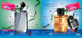 DES
FESTÉCONO
MIES
IVES

De fabuleuses remises sur
de sublimes fragrances!

-40%

!

ES

I
NOM
CO
ES ÉÉES!
D L
STY

40%
-



Bracelet
ajustable

Une senteur
séduisante et stylée
pour l’homme
sensuel
Une fragrance
puissante et intense
où s’entremêle le
safran rare et
exotique

Paprika, Encens, Café

NOUVEAU
Eau de Toilette Manful
75 ml.

26764

230 DH

139 DH

¡U∫∞ ,wz«u∑ßù« Ê«dH´e∞« s± Z¥eL° ‰U§dK∞ qH≤U± dD´
.hL∫L∞« UJ≤u∑∞« ‰u≠ Ë W≠dI∞«
146

 Eau de Toilette Signature Heritage
75 ml.

Un parfum puissant et
intense relevé au Safran
exotique et rare.

23837

290 DH

169 DH
Ë dJHL∞« q§dK∞ w∞U£± ,ÃU∑¥¸≈ ¸u¢UOMß dD´
dHºK∞ V∫L∞«



NOUVEAU
 Montre de luxe
Bracelet ajustable de 25 cm de long.
Boîtier : 3,5 x 5 cm.

27159

599 DH

359WIDH
‰U§dK∞ O≤√ W´Uß
147

 