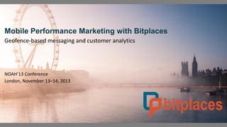 Mobile Performance Marketing with Bitplaces
Geofence-based messaging and customer analytics

NOAH’13 Conference
London, November 13–14, 2013

 