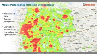 Mobile Performance Marketing with Bitplaces

• Anonymised
data
• German
data privacy
• Learn about
your customers
• Learn about the
right locations

NOAH Conference, London

www.bitplaces.com ● @bitplaces ● contact@bitplaces.com

2

 
