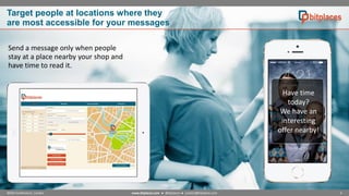 Target people at locations where they
are most accessible for your messages
Send a message only when people
stay at a place nearby your shop and
have time to read it.

Have time
today?
We have an
interesting
offer nearby!

NOAH Conference, London

www.bitplaces.com ● @bitplaces ● contact@bitplaces.com

4

 