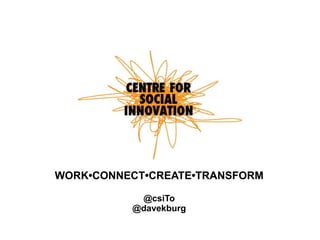 WORK•CONNECT•CREATE•TRANSFORM
@csiTo
@davekburg

 