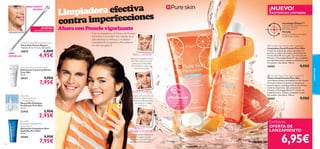 

cuidadofacial
46 47
Exclusiva
OFERTA DE
LANZAMIENTO
¡NUEVO!
EXISTENCIAS LIMITADAS
tecnología Detect™
controla las imperfecciones,
granitos y brillos
Pomelo
ayuda a hidratar, energizar
y estimular tu piel
Paso 1: Limpiar
Paso 2: Toniﬁcar
Paso 3:
Hidratar y matiﬁcar
Limpiadoraefectiva
contraimperfecciones
Ahora conPomelo vigorizante
Con la Limpiadora y elTónico de Pomelo,
eliminarás la suciedad más rebelde de la
piel mientras la refrescas y revitalizas
combatiendo los granitos. ¡Piel radiante
en sólo dos gestos!
PARA PUNTOS
NEGROS
PARA
ESPINILLAS
Aplica la Limpiadora Facial
Pure Skin sobre tu rostro
y aclara en profundidad.
No olvides el cuello y la
zona de las orejas.
Aplica elTónico con un
disco de algodón para
eliminar cualquier resto
de residuos y cerrar
los poros.
Con la Hidratante Control de
Brillos consigues las dos
funciones. ¡Una piel más
hidratada y libre de brillos!
contraimperfecciones
Ahora conPomelo vigorizante¡NUEVO!
EXISTENCIAS LIMITADAS
¡PRUÉBALA!
¡Desliza la muñeca sobre
el producto y disfruta
de su aroma!
Double-Ended Blackhead Remover
Pinza Anti-Puntos Negros
Tamaño: 0.7 x 11.5 cm. Accesorio.
26825 6,00€
4,95€
 Pure Skin Face Wash (with Grapefruit)
Limpiadora Facial Pomelo Pure Skin
Limpia las impurezas, ayuda a prevenir los
granitos y reduce de manera instantánea el
exceso de brillo en tu piel. Con extracto de
Pomelo y Tecnología Detect™ que combaten
las imperfecciones y ayudan a revitalizarla piel.
Sin aceites. Uso diario. 150 ml.
26502 9,95€
 Pure Skin Face Toner (with Grapefruit)
Tónico Facial Pomelo Pure Skin
¡Una buena manera de empezar el día! Tónico
facial que reduce los poros y previene los
puntos negros y granitos además de eliminar
todas las impurezas. Con extracto de
Pomelo y Tecnología Detect™ contra las
imperfecciones. Ayuda a revitalizar la piel.
Sin aceites. Uso diario. 150 ml.
26503 9,95€
6,95€
Pure Skin Shine Control Cream
Hidratante Control de Brillos
Pure Skin
50 ml.
20167 9,95€
7,95€
Pure Skin
1 Clarifying Scrub
2 Purifying Mask
Mascarilla Exfoliante
Puriﬁcante Pure Skin
12 ml.
22418 3,95€
2,95€
Pure Skin
Blackhead Clearing Mask
Deep Action
Mascarilla Limpiadora Anti-
Espinillas Pure Skin
50 ml.
24202 9,95€
7,95€
Paso 1: Limpiar
Con la Limpiadora y elTónico de Pomelo,
Paso 2: Toniﬁcar
zona de las orejas.
Paso 3:
Hidratar y matiﬁcar
los poros.
 