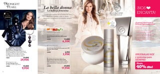 





6968
¡PRUÉBALAS HOY
y quiérelas para
SIEMPRE!
¡NOS
ENCANTA!
 Giordani White Gold
Anti-perspirant 24H Deodorant
Desodorante Roll-On Antitranspirante 24H
Giordani White Gold
50 ml.
24589 6,95€
3,95€
 Giordani White Gold Body Cream
Crema Corporal Giordani White Gold
250 ml.
24590 11,00€
6,50€
La belleza femenina
Contempla la belleza de la Fontana deTrevi,
lanza una moneda y pide un deseo.
La suerte y la belleza te acompañan siempre.
 Giordani White Gold Eau de Parfum
Eau de Parfum Giordani White Gold
Elegante, sensual, lleno de vitalidad, Giordani
White Gold despierta con sus olores a delicada
rosa, sensual pachuli y refrescante mandarina.
50 ml.
24588 27,00€
17,95€
Mandarina, Rosa, Pachuli
 Midnight Pearl Chain
Cordón Midnight Pearl
Sin Níquel. Tamaño: largo 45 cm.
22882 15,00€
9,95€
Para
una salida
nocturna
Tu
elección
para
el día
La bella donna
¿Te gustaría experimentar lo
último en fragancias femeninas?
Disfruta mimando tu piel con
Giordani Gold…
• La fragancia te envolverá de elegancia
clásica y soﬁsticación atemporal.
• La crema corporal llenará tu piel de una
hidratación delicadamente perfumada
• El desodorante ofrece un frescor
duradero y realza el aroma de la crema
y la fragancia.
¡Hasta
40%dto!
 Midnight Pearl Eau de Parfum
Eau de Parfum Midnight Pearl
Descubre el exquisito misticismo del Eau de
Parfum Midnight Pearl. Notas de Pera, exótica
Frangipani y madera de Agar convierten
esta fragancia en una tentación irresistible.
Con colgante de perla auténtica. 50 ml.
19851 37,00€
29,95€
¡Coloca el
colgante de
perlas en
este cordón
plateado!
 