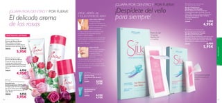 




aseopersonal
107106
 Roses Hand Cream
Crema de Manos Rosas
Mima, hidrata al instante
y acondiciona tus manos con su
femenino aroma de rosas. 75 ml.
30018 7,95€
5,95€
 Roses Shower Cream
Crema de Ducha Rosas
Crema de ducha de textura
cremosa que limpia la piel
dejándola suavemente perfumada
con un agradable aroma de rosas.
200 ml.
30019 6,95€
4,95€
 Roses
Anti-Perspirant 24h Deodorant
Desodorante
Antitranspirante 24H Rosas
Protege tu piel durante todo el
día con su suave aroma de rosas.
No deja manchas blancas en la
ropa. 50 ml.
30020 4,95€
3,95€
20 pequeñas bandas
depilatorias para el
rostro
1.Frota la banda depilatoria
entre las manos durante
5 segundos.Retira
suavemente la película
protectora.
2. Coloca la banda sobre la piel limpia y seca
y en la dirección del crecimiento del vello.
3.Tensa la piel con una mano y retira la banda
con la otra rápidamente en el sentido contrario
al crecimiento del vello.
1.Templa las Bandas
Depilatorias frotándolas con
las manos durante 5 segundos.
2. Retira suavemente la
película transparente.
3. Coloca la Banda sobre la piel limpia y seca
en la dirección del crecimiento del vello
(desde la rodilla al tobillo).
4. Sujeta la Banda Depilatoria y tira de ella hacia
atrás en dirección contraria al crecimiento del
vello (del tobillo a la rodilla).Termina aplicando
las toallitas calmantes.
Fáciles de usar

EXISTENCIAS LIMITADAS
 Silk Beauty For Smooth Skin
Hair Removal Wax Strips
Bandas Depilatorias
Silk Beauty Piel Sensible
Bandas depilatorias hidratantes con
Complejo Retardador del Vello, Cera de
Abeja 100% natural y Aceite de Almendras
que eliminan el vello sin dejar residuos.
16 bandas depilatorias
y 2 toallitas.
23949 7,95€
4,95€
 Silk Beauty For Smooth Skin
Hair Removal Wax Strips for Face
Bandas Depilatorias Faciales
Silk Beauty Piel Sensible
Pequeñas bandas depilatorias hidratantes que
eliminan y retrasan el crecimiento del vello
facial. Aptas para pieles sensibles. 20 bandas
depilatorias y 4 toallitas refrescantes.
25382 8,95€
5,95€
¡GUAPA POR DENTROY POR FUERA!
El delicado aroma
de las rosas
¡DILE ADIÓS AL
VELLO INDESEADO!
CERA PARA PIERNAS
CERA FACIAL
¡GUAPA POR DENTROY POR FUERA!
¡Despídete del vello
para siempre!
Silk Beauty
Ingrown Hair Eliminating Gel
Gel Anti Vello
Enquistado Silk Beauty
75 ml.
22691 9,95€
7,95€
Silk Beauty Shave Gel
Gel Depilatorio
Silk Beauty
150 ml.
22932 8,95€
6,95€
16 bandas
depillatorias
y 2 toallitas
 