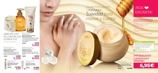  

110 111
 Milk & Honey Gold
Creamy Soap Bar
Jabón Cremoso en Barra
Milk & Honey Gold
Con extractos orgánicos de Leche
y Miel e hidratantes añadidos que
limpian la piel delicadamente. 75 g.
15571 3,50€
2,25€
 Milk & Honey Gold
Liquid Hand Soap
Jabón Líquido para Manos
Milk & Honey Gold
Tus manos siempre limpias y cuidadas
con este jabón líquido enriquecido
con extractos orgánicos de Leche
y Miel. 300 ml.
15578 7,95€
5,95€
 Milk & Honey Gold
Moisturising Shower Cream
Gel Baño y Ducha
Milk & Honey Gold
Contiene Leche natural y extractos
de Miel que nutren e hidratan tu piel.
200 ml.
15579 9,95€
6,95€
TU OPINIÓN*
¡NOS
ENCANTA!
¡PRUÉBALA HOY
y quiérela para
SIEMPRE!
¡MÍMATE CON
EL LUJO DE LOS
EXTRACTOS
NATURALES!
Miel
con vitaminas
y minerales
que revitalizan
la piel.
Leche
rica en
nutrientes que
hidratan en
profundidad la
piel seca.
ORIGEN
ORGÁNICO
¡GUAPA POR DENTRO
Y POR FUERA!
Suavidad para
manos y cuerpo ¿Quieres sentir una hidratación
de lujo durante todo el verano?
Sumérgete en una lujosa nutrición con
la Crema para Manos y Cuerpo
Milk & Honey Gold.
• Hidratación intensiva
•Textura increiblemente rica
y cremosa
• La rica fragancia de la Leche y la Miel
¡Es increíble lo muchísimo que hidrata la piel!
Además la deja deliciosamente perfumada
con olor a miel… ¡y dura un montón!
¡La vendo de maravilla y siempre la
recomiendo!
Rocio,
España
*1134 valoraciones alrededor del mundo
Milk & Honey Gold
Nourishing Hand & Body Cream
Crema Nutritiva Manos y
Cuerpo Milk & Honey Gold
250 ml.
15570 12,95€
6,95€
Milk & Honey Gold
Cleansing Milk
Limpiadora Nutritiva
Milk & Honey Gold
200 ml.
24733 12,95€
9,95€
Milk & Honey Gold
Eye Cream
Contorno de Ojos
Milk & Honey Gold
15 ml.
25134 15,00€
11,95€
 