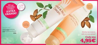 

124 125
Cada una
Con ﬁltro
UV que protege
manos y uñas
¡Despídete para
siempre de las
asperezas y la
sequedad!
Crema de Manos 150 ml
150 ml
TAMAÑO
JUMBO
EXTR A
50 ML
+
100 ML
¡Arriba las manos,
esto es una ganga!
 13366 Crema Protectora para Manos
y Uñas 2 en 1 JUMBO
 13365 Crema Nutritiva para Manos Secas
JUMBO
8,95€
4,95€
¡EXTRA
GRANDE!
 