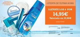 



134 135
¡OFERTA DE ÚLTIMA HORA!
 Oriﬂame Beauty
Wonder Lash Waterproof Mascara
Máscara de Pestañas WonderLash
Waterproof Oriﬂame Beauty
8 ml.
11,95€
 Discover Santorini Blue Paradise Shower Gel
Gel de Ducha Santorini
250 ml.
4,95€
 Essentials Moisturising Day Cream
Crema de Día Hidratante Essentials
75 ml.
11,95€
 Silk Beauty For Smooth Skin
Anti-perspirant 24h Deodorant
Desodorante Antitranspirante 24H para
Piel Sensible Silk Beauty
50 ml.
6,95€
¡LLÉVATE DE
VACACIONES ESTE
LOTE ESENCIAL PARA
EL VERANO!
14,95€
Valorado en 35,80€
código 600067
LLÉVATE LOS 4 POR
 