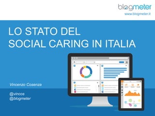 www.blogmeter.it

LO STATO DEL
SOCIAL CARING IN ITALIA

Vincenzo Cosenza
@vincos
@blogmeter

© Blogmeter 2013 I www.blogmeter.it

1

 