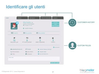 Identificare gli utenti

CUSTOMER HISTORY

CUSTOM FIELDS

© Blogmeter 2013 I www.blogmeter.it

17

 