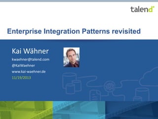 Enterprise Integration Patterns revisited

Kai Wähner
kwaehner@talend.com

@KaiWaehner
www.kai-waehner.de
11/19/2013

© Talend 2013

1

 