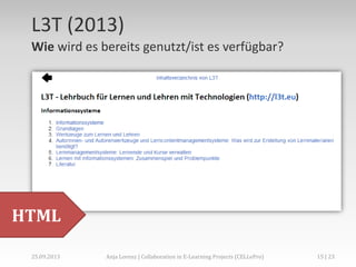 L3T (2013)
Wie wird es bereits genutzt/ist es verfügbar?

HTML
02.+03.11.2013

Anja Lorenz | CC-BY … und dann?

15 | 29

 