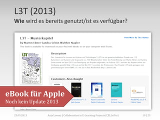 L3T (2013)
Wie wird es bereits genutzt/ist es verfügbar?

eBook für Apple
Noch kein Update 2013
02.+03.11.2013

Anja Lorenz | CC-BY … und dann?

19 | 29

 