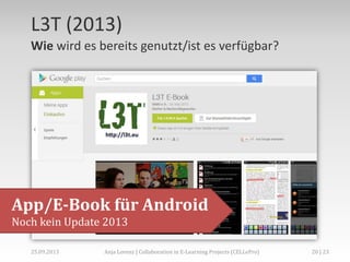 L3T (2013)
Wie wird es bereits genutzt/ist es verfügbar?

App/E-Book für Android
Noch kein Update 2013
02.+03.11.2013

Anja Lorenz | CC-BY … und dann?

20 | 29

 