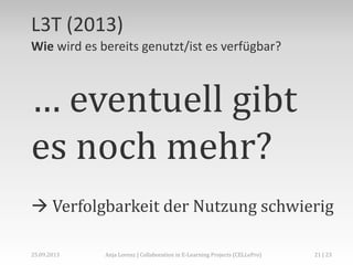 L3T (2013)
Wie wird es bereits genutzt/ist es verfügbar?

… eventuell gibt
es noch mehr?
 Verfolgbarkeit der Nutzung schwierig
02.+03.11.2013

Anja Lorenz | CC-BY … und dann?

21 | 29

 