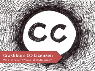 Crashkurs CC-Lizenzen
Was ist erlaubt? Was ist Bedingung?

 