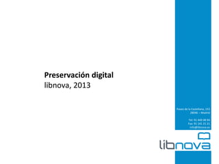 Preservación digital
libnova, 2013
Paseo de la Castellana, 153
28046 – Madrid
Tel: 91 449 08 94
Fax: 91 141 21 21
info@libnova.es

 