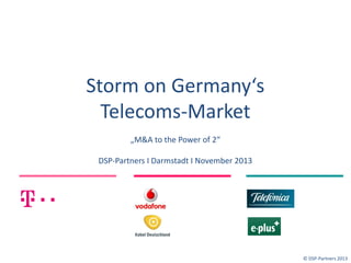 Storm on Germany‘s
Telecoms-Market
„M&A to the Power of 2“

DSP-Partners I Darmstadt I November 2013

© DSP-Partners 2013

 