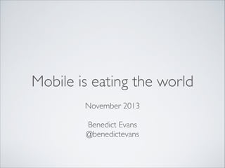 Mobile is eating the world
!

November 2013	

!

Benedict Evans	

@benedictevans	


 
