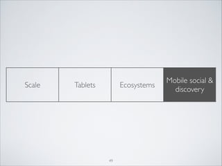 Scale

Tablets

Ecosystems

49

Mobile social 
discovery

 