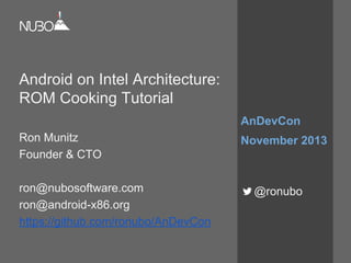 Android on Intel Architecture:
ROM Cooking Tutorial
Ron Munitz
Founder & CTO
ron@nubosoftware.com
ron@android-x86.org
https://github.com/ronubo/AnDevCon
AnDevCon
November 2013
@ronubo
 