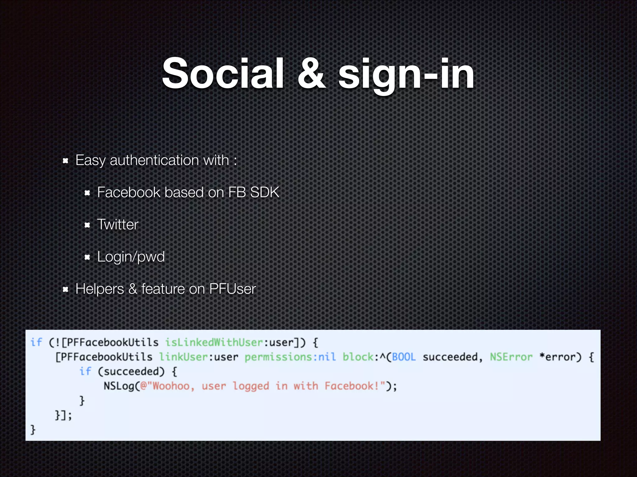 Social & sign-in
Easy authentication with :
Facebook based on FB SDK
Twitter
Login/pwd
Helpers & feature on PFUser

 