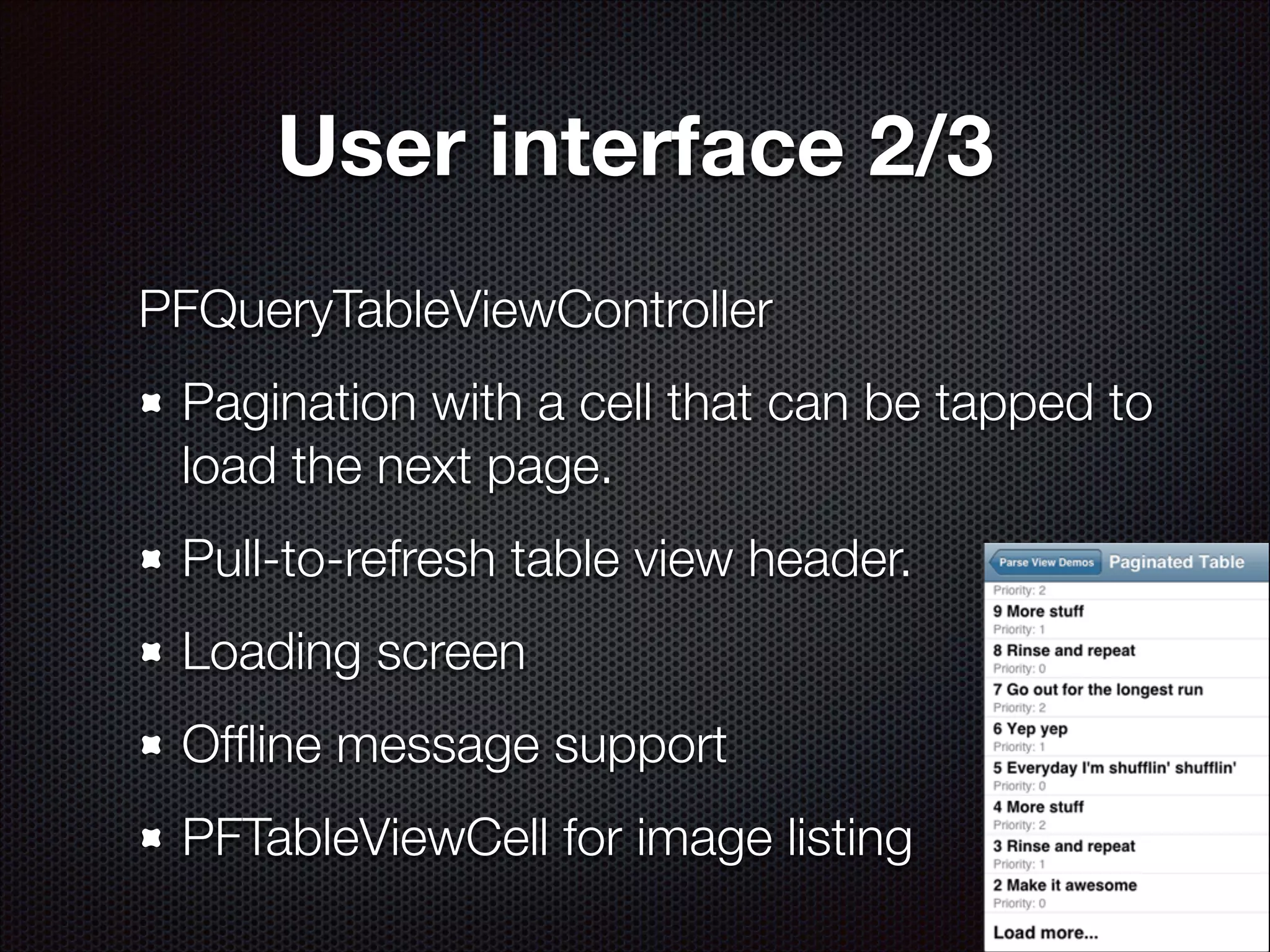 User interface 2/3
PFQueryTableViewController
Pagination with a cell that can be tapped to
load the next page.
Pull-to-refresh table view header.
Loading screen
Ofﬂine message support
PFTableViewCell for image listing

 