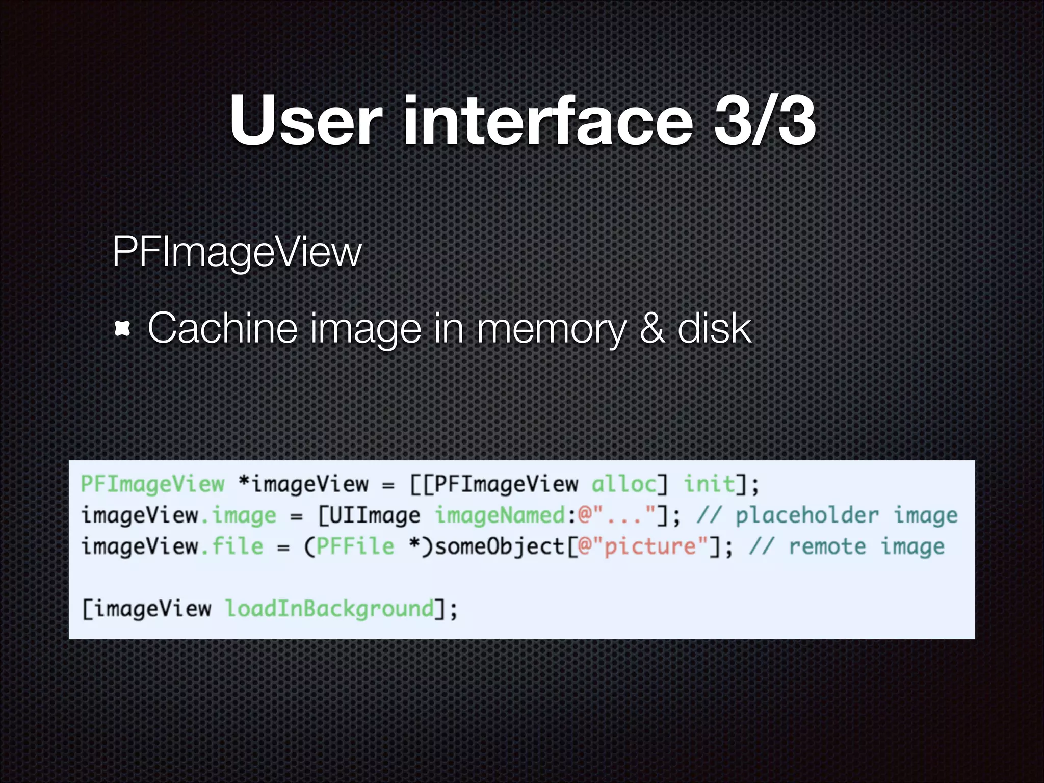User interface 3/3
PFImageView
Cachine image in memory & disk

 