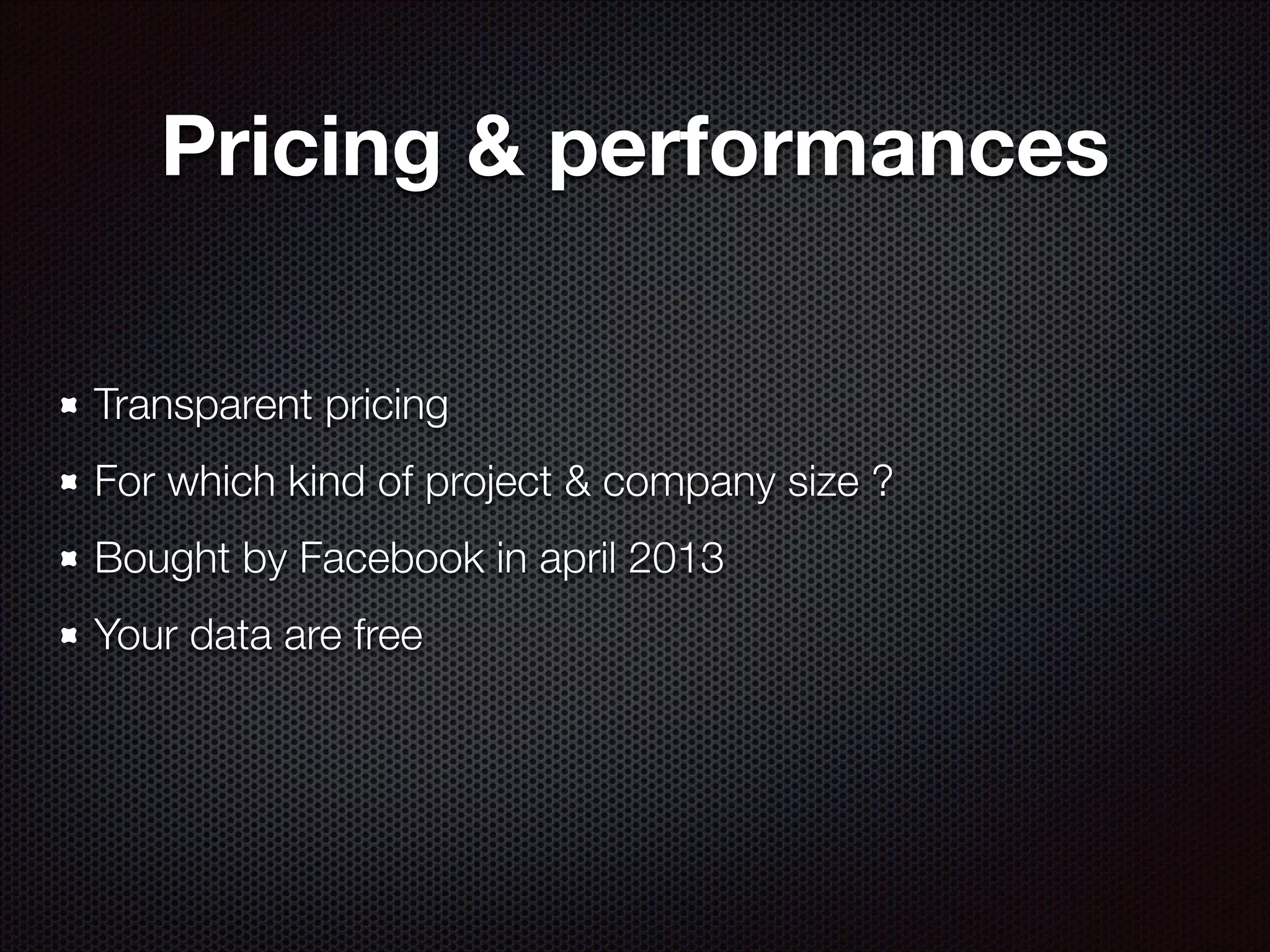 Pricing & performances
Transparent pricing
For which kind of project & company size ?
Bought by Facebook in april 2013
Your data are free

 