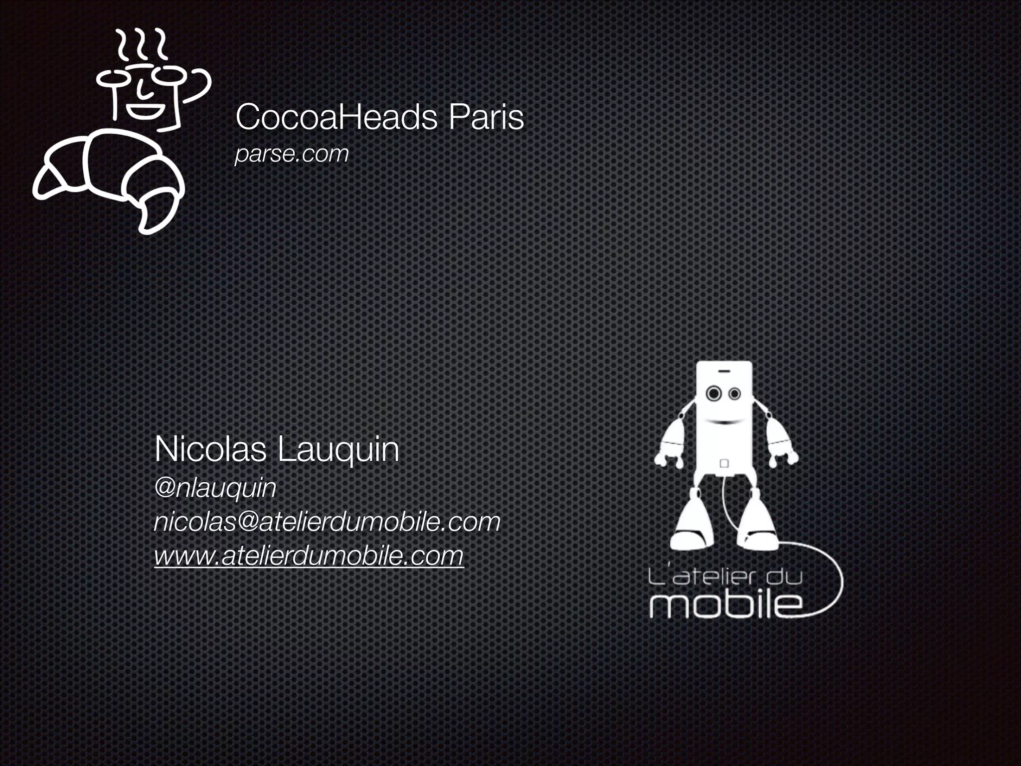 CocoaHeads Paris 
parse.com

Nicolas Lauquin
@nlauquin
nicolas@atelierdumobile.com
www.atelierdumobile.com

 