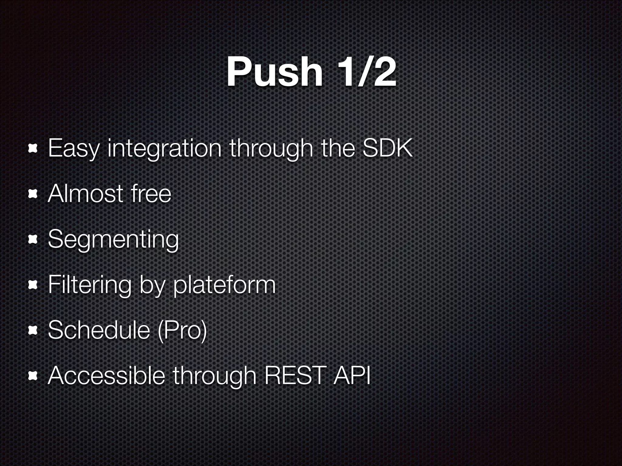 Push 1/2
Easy integration through the SDK
Almost free
Segmenting
Filtering by plateform
Schedule (Pro)
Accessible through REST API

 