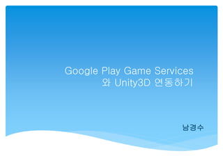 Google Play Game Services
와 Unity3D 연동하기

남경수

 