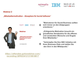 Webinar 2
„Mitarbeitermotivation - Akzeptanz für Social Software“

"Motivatoren für Social Business sollten
sich immer an ...