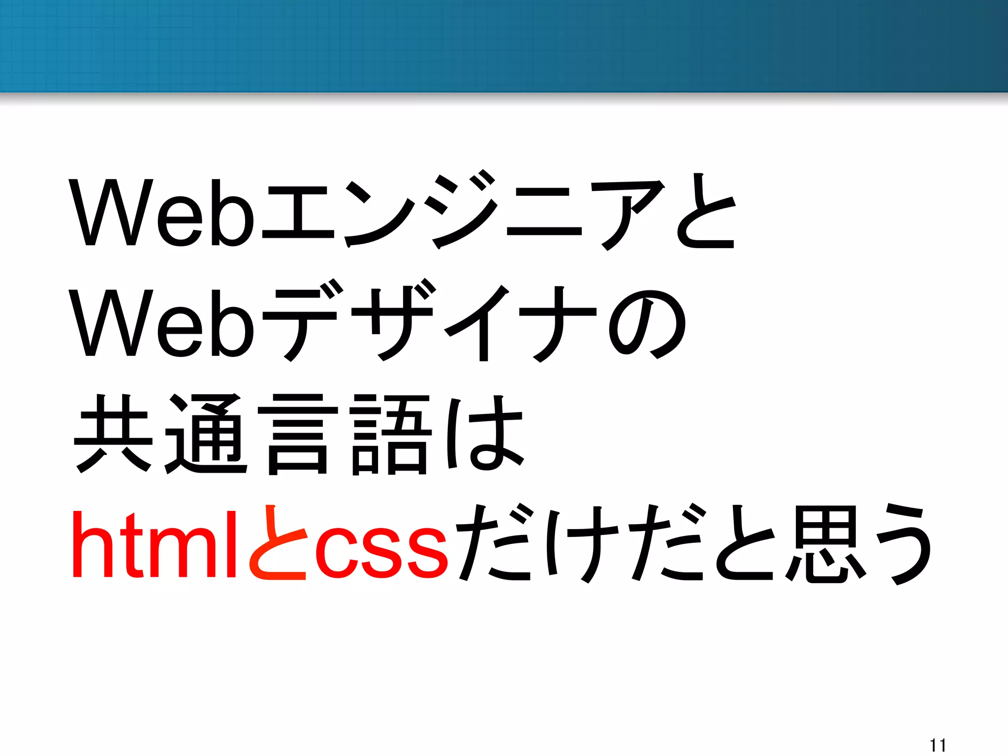 Webエンジニアと
Webデザイナの
共通言語は
htmlとcssだけだと思う	
11	

 