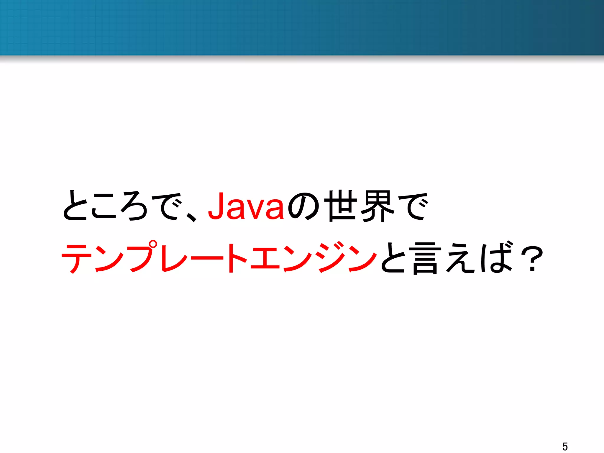 ところで、Javaの世界で
テンプレートエンジンと言えば？	

5	

 