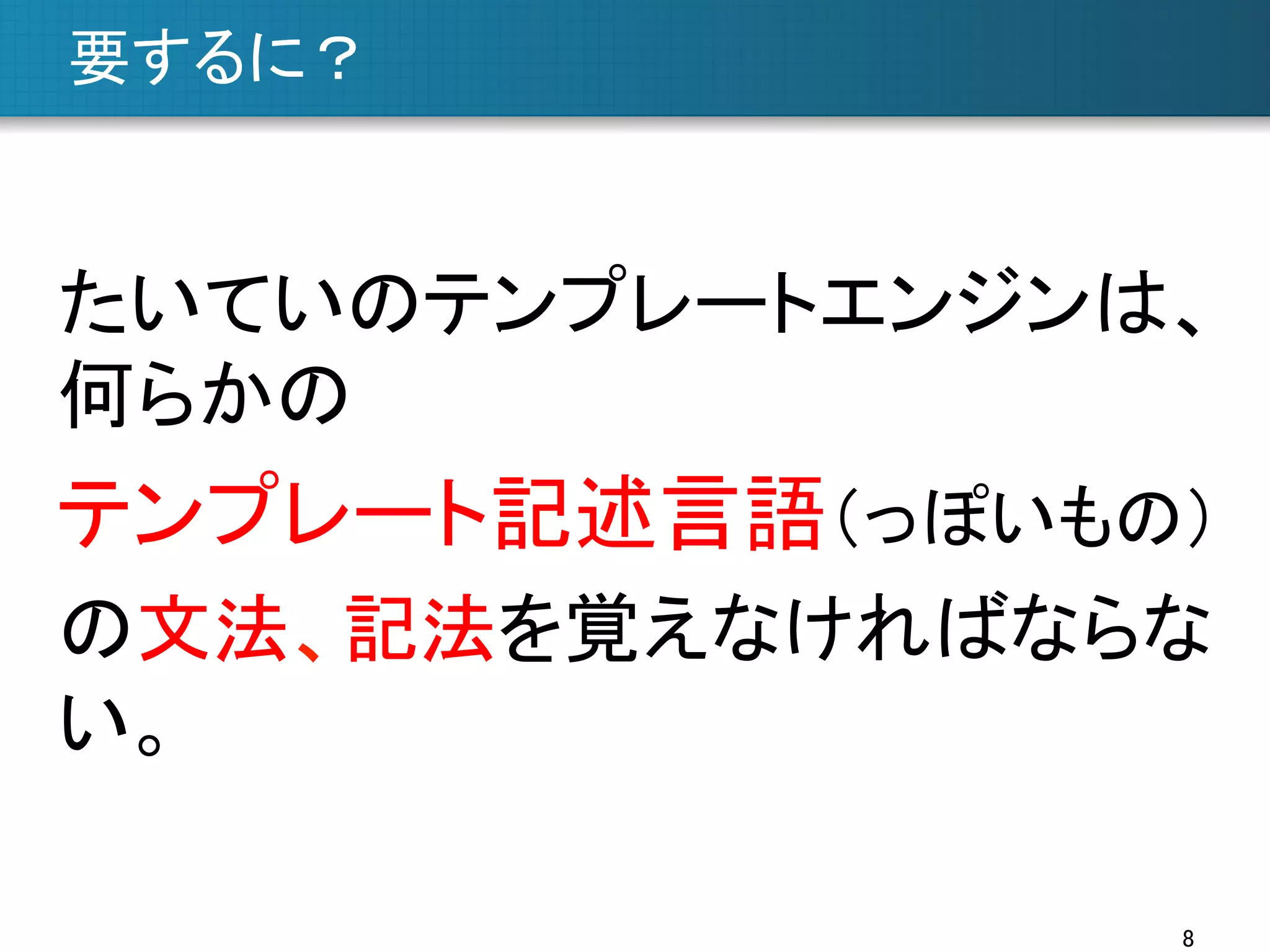 要するに？	

たいていのテンプレートエンジンは、
何らかの

テンプレート記述言語（っぽいもの）
の文法、記法を覚えなければならな
い。	
8	

 